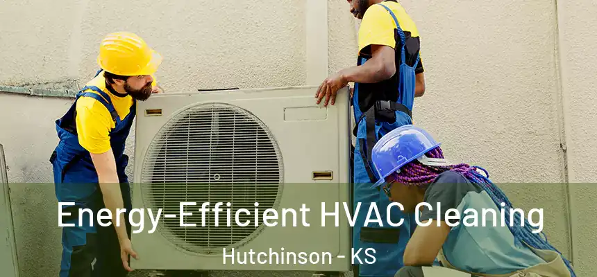  Energy-Efficient HVAC Cleaning Hutchinson - KS